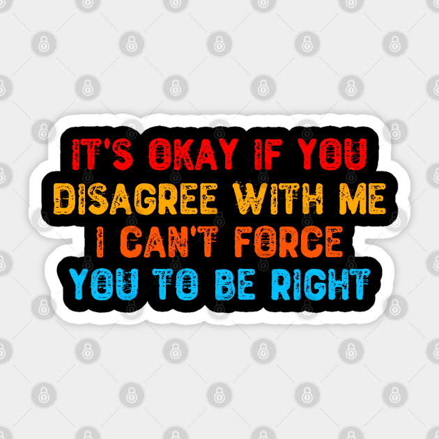 It's Okay If You Disagree With Me I Can't Force You To Be Right Sticker by Yyoussef101